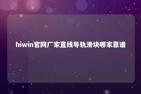 hiwin官网厂家直线导轨滑块哪家靠谱