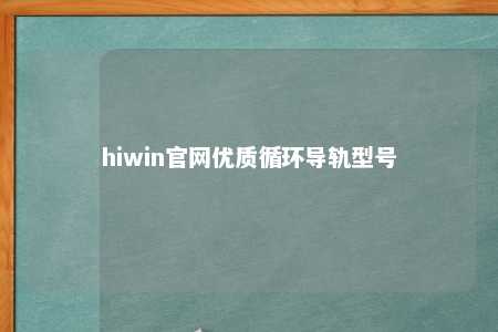 hiwin官网优质循环导轨型号