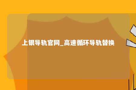 上银导轨官网_高速循环导轨替换
