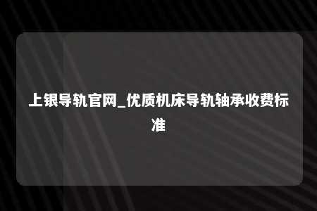 上银导轨官网_优质机床导轨轴承收费标准