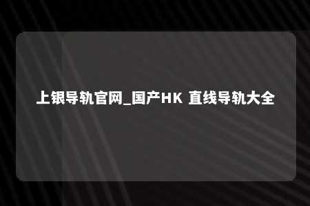 上银导轨官网_国产HK 直线导轨大全