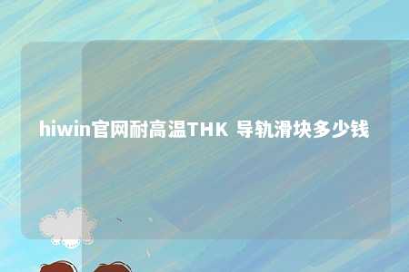 hiwin官网耐高温THK 导轨滑块多少钱