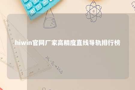 hiwin官网厂家高精度直线导轨排行榜
