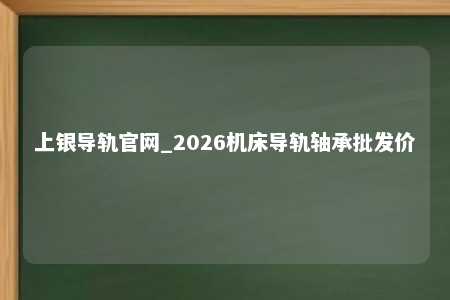 上银导轨官网_2026机床导轨轴承批发价