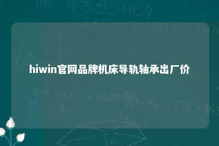hiwin官网品牌机床导轨轴承出厂价