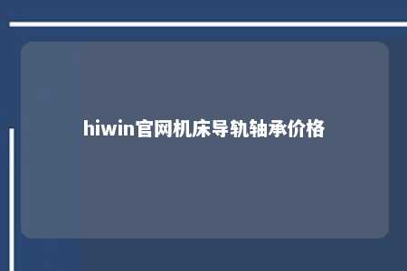hiwin官网机床导轨轴承价格