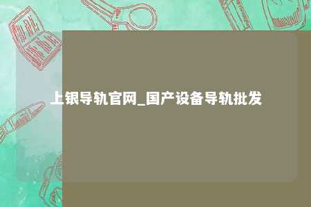 上银导轨官网_国产设备导轨批发