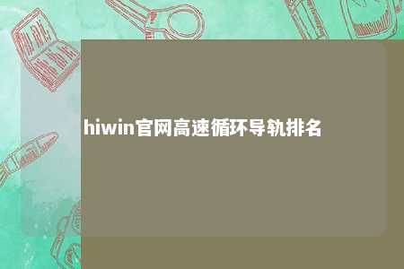 hiwin官网高速循环导轨排名