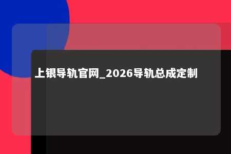 上银导轨官网_2026导轨总成定制