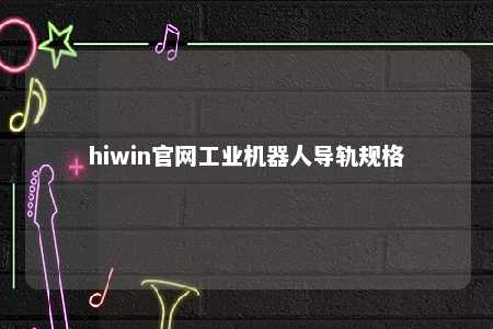 hiwin官网工业机器人导轨规格