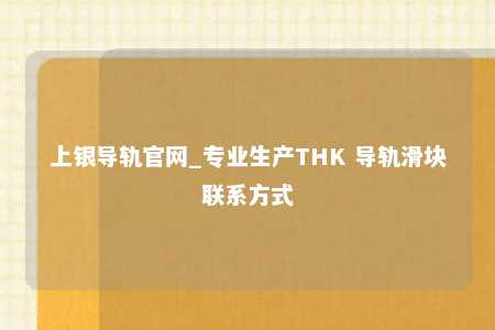 上银导轨官网_专业生产THK 导轨滑块联系方式