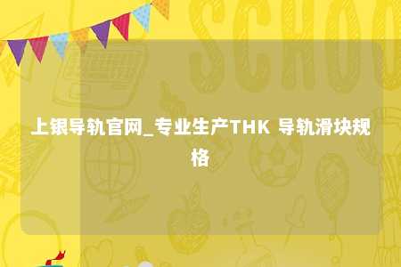 上银导轨官网_专业生产THK 导轨滑块规格