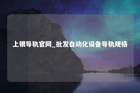 上银导轨官网_批发自动化设备导轨规格
