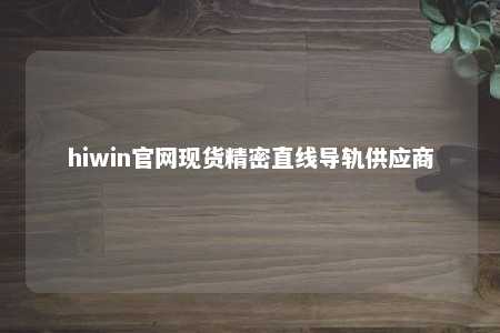 hiwin官网现货精密直线导轨供应商