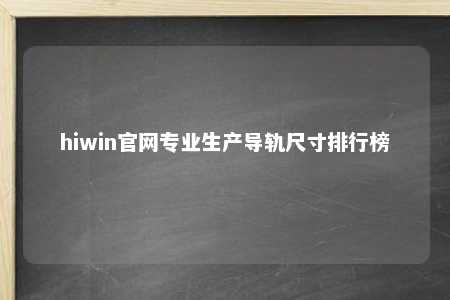 hiwin官网专业生产导轨尺寸排行榜