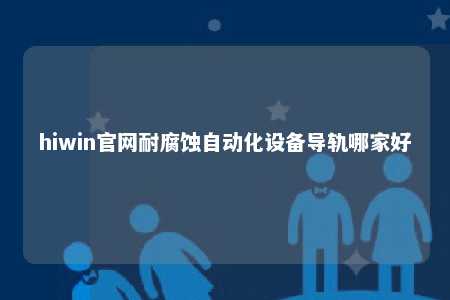 hiwin官网耐腐蚀自动化设备导轨哪家好