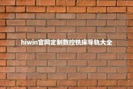 hiwin官网定制数控铣床导轨大全