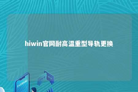 hiwin官网耐高温重型导轨更换