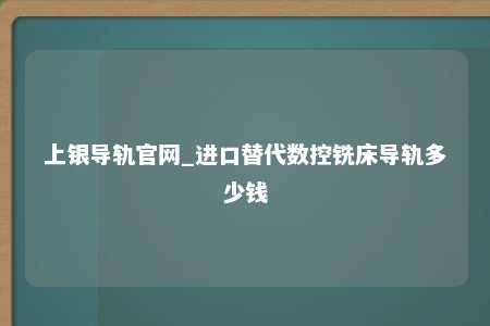 上银导轨官网_进口替代数控铣床导轨多少钱