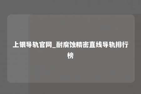 上银导轨官网_耐腐蚀精密直线导轨排行榜