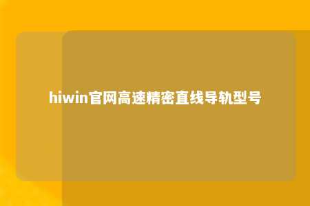 hiwin官网高速精密直线导轨型号