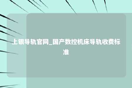 上银导轨官网_国产数控机床导轨收费标准