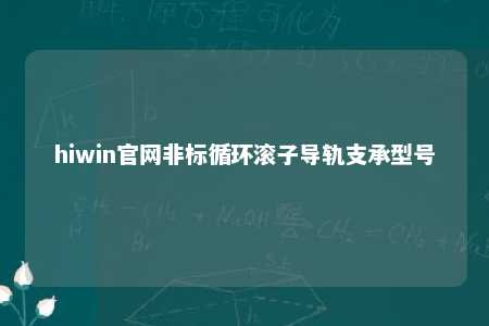 hiwin官网非标循环滚子导轨支承型号