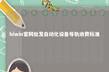 hiwin官网批发自动化设备导轨收费标准