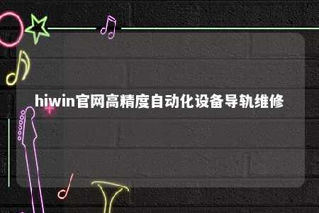 hiwin官网高精度自动化设备导轨维修