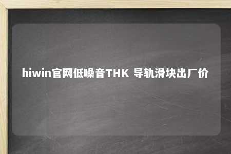 hiwin官网低噪音THK 导轨滑块出厂价