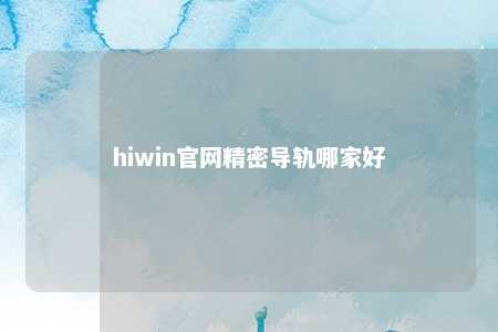 hiwin官网精密导轨哪家好