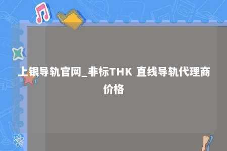 上银导轨官网_非标THK 直线导轨代理商价格