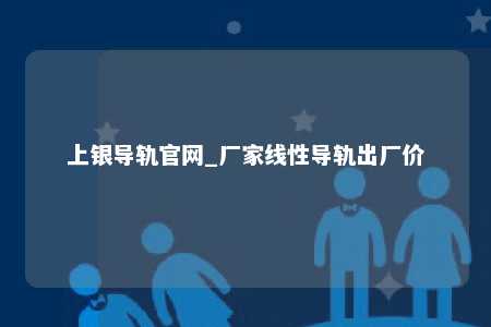 上银导轨官网_厂家线性导轨出厂价