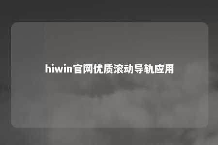 hiwin官网优质滚动导轨应用