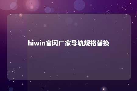 hiwin官网厂家导轨规格替换