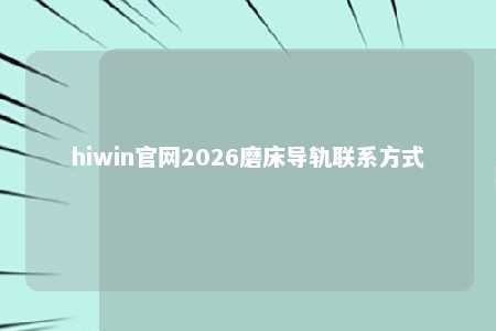 hiwin官网2026磨床导轨联系方式