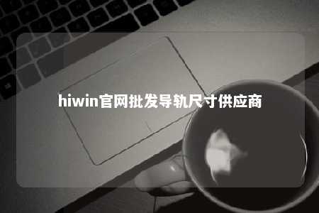 hiwin官网批发导轨尺寸供应商