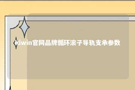 hiwin官网品牌循环滚子导轨支承参数