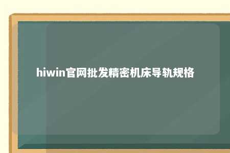hiwin官网批发精密机床导轨规格