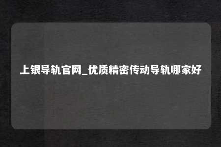上银导轨官网_优质精密传动导轨哪家好
