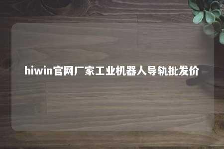 hiwin官网厂家工业机器人导轨批发价