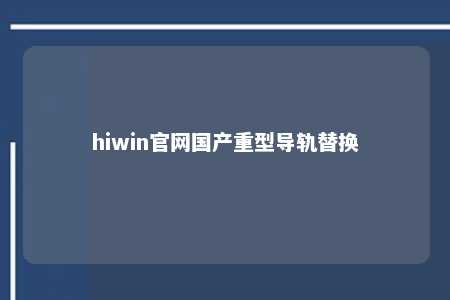 hiwin官网国产重型导轨替换