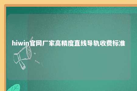 hiwin官网厂家高精度直线导轨收费标准