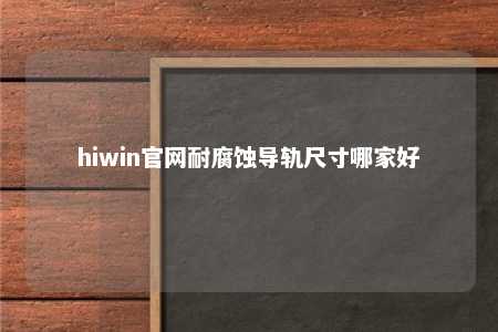hiwin官网耐腐蚀导轨尺寸哪家好