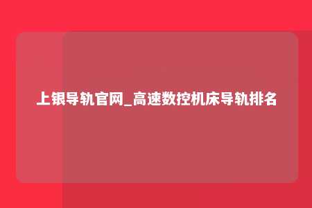 上银导轨官网_高速数控机床导轨排名