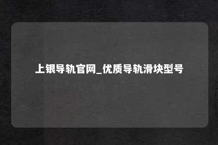 上银导轨官网_优质导轨滑块型号