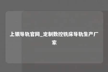 上银导轨官网_定制数控铣床导轨生产厂家