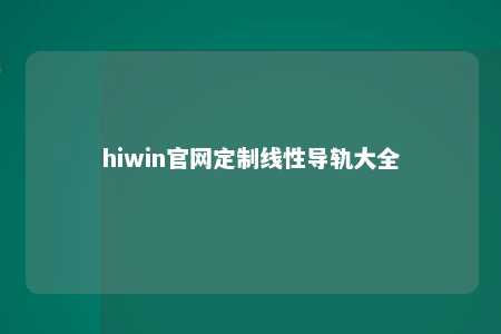 hiwin官网定制线性导轨大全