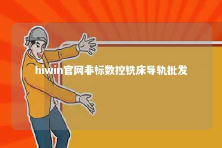 hiwin官网非标数控铣床导轨批发