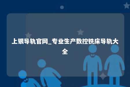 上银导轨官网_专业生产数控铣床导轨大全